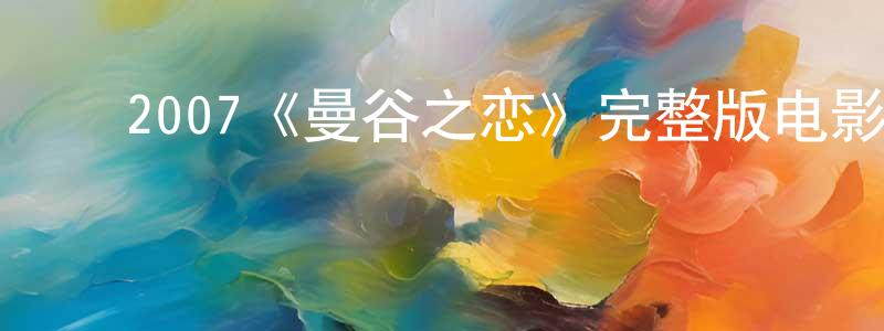 蔡伟俊的动漫综艺大全,2007《曼谷之恋》完整版电影/在线观看/百度云-美剧天堂
